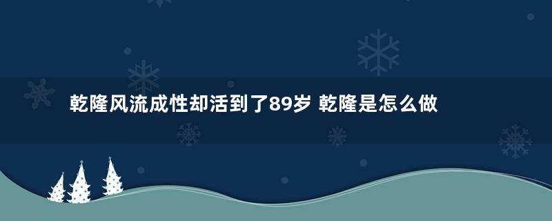 乾隆风流成性却活到了89岁 乾隆是怎么做到的